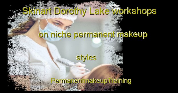 Skinart Dorothy Lake workshops on niche permanent makeup styles | PermanentmakeupTraining | PermanentmakeupClasses | SkinartTraining-Canada