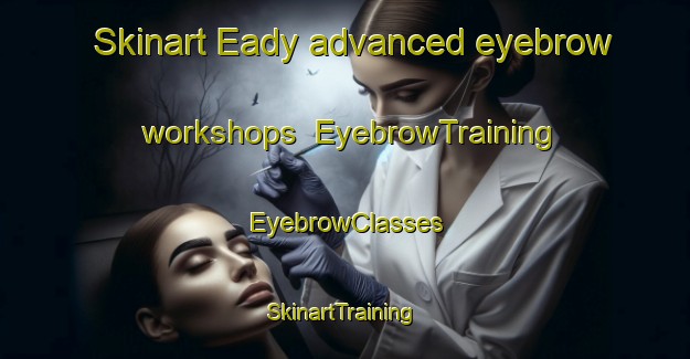 Skinart Eady advanced eyebrow workshops | EyebrowTraining | EyebrowClasses | SkinartTraining-Canada