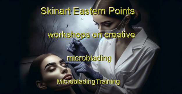 Skinart Eastern Points workshops on creative microblading | MicrobladingTraining | MicrobladingClasses | SkinartTraining-Canada