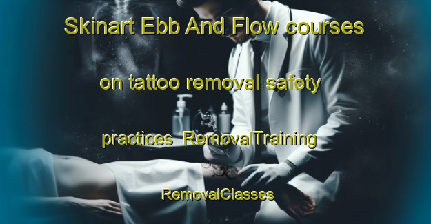 Skinart Ebb And Flow courses on tattoo removal safety practices | RemovalTraining | RemovalClasses | SkinartTraining-Canada