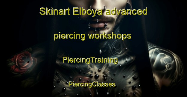 Skinart Elboya advanced piercing workshops | PiercingTraining | PiercingClasses | SkinartTraining-Canada
