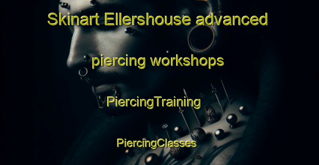 Skinart Ellershouse advanced piercing workshops | PiercingTraining | PiercingClasses | SkinartTraining-Canada