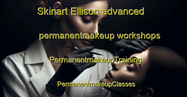 Skinart Ellison advanced permanentmakeup workshops | PermanentmakeupTraining | PermanentmakeupClasses | SkinartTraining-Canada
