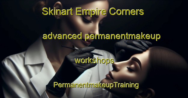 Skinart Empire Corners advanced permanentmakeup workshops | PermanentmakeupTraining | PermanentmakeupClasses | SkinartTraining-Canada