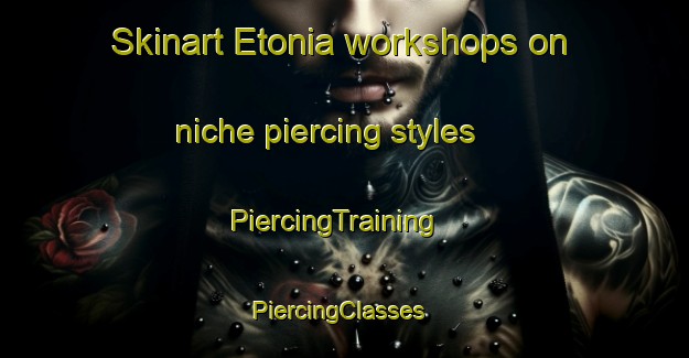 Skinart Etonia workshops on niche piercing styles | PiercingTraining | PiercingClasses | SkinartTraining-Canada