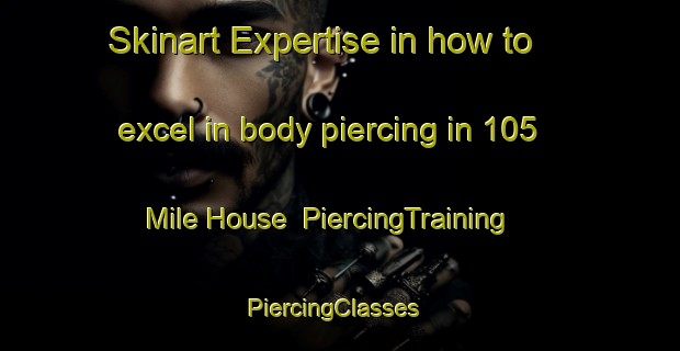 Skinart Expertise in how to excel in body piercing in 105 Mile House | PiercingTraining | PiercingClasses | SkinartTraining-Canada
