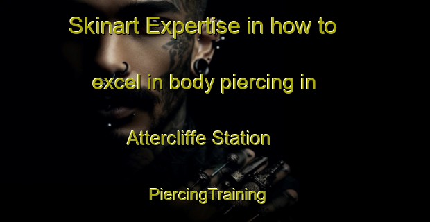 Skinart Expertise in how to excel in body piercing in Attercliffe Station | PiercingTraining | PiercingClasses | SkinartTraining-Canada