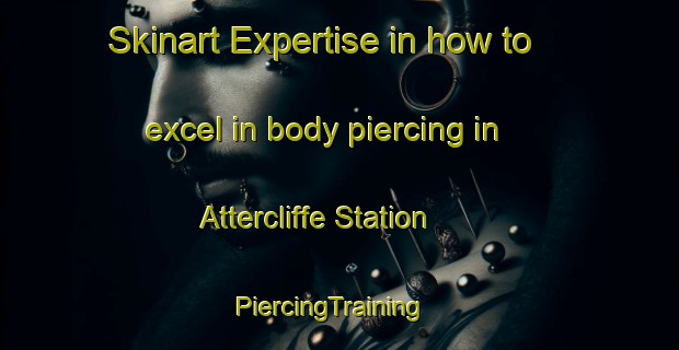 Skinart Expertise in how to excel in body piercing in Attercliffe Station | PiercingTraining | PiercingClasses | SkinartTraining-Canada