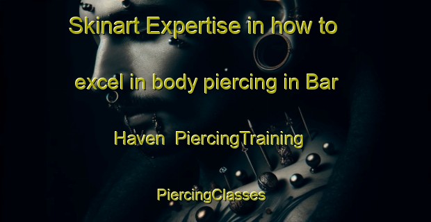 Skinart Expertise in how to excel in body piercing in Bar Haven | PiercingTraining | PiercingClasses | SkinartTraining-Canada