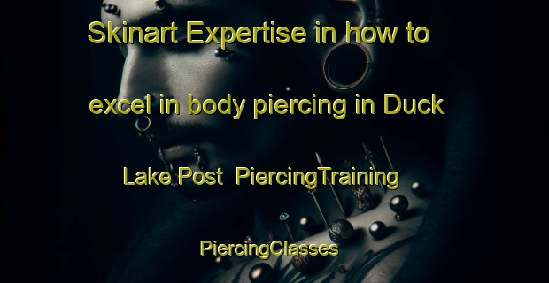 Skinart Expertise in how to excel in body piercing in Duck Lake Post | PiercingTraining | PiercingClasses | SkinartTraining-Canada