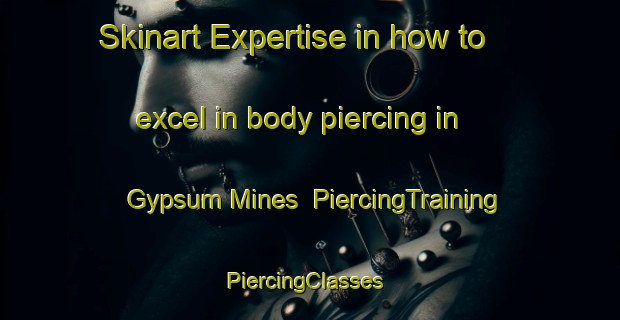 Skinart Expertise in how to excel in body piercing in Gypsum Mines | PiercingTraining | PiercingClasses | SkinartTraining-Canada