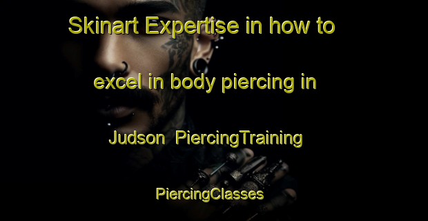 Skinart Expertise in how to excel in body piercing in Judson | PiercingTraining | PiercingClasses | SkinartTraining-Canada