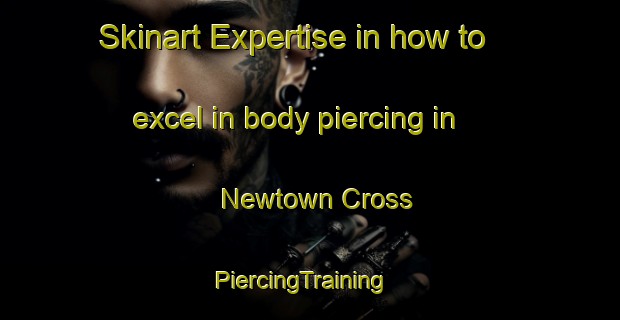 Skinart Expertise in how to excel in body piercing in Newtown Cross | PiercingTraining | PiercingClasses | SkinartTraining-Canada