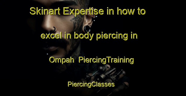 Skinart Expertise in how to excel in body piercing in Ompah | PiercingTraining | PiercingClasses | SkinartTraining-Canada