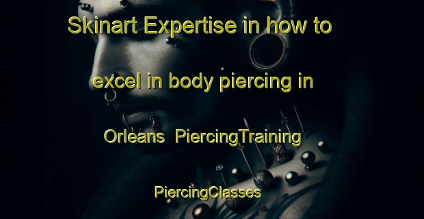 Skinart Expertise in how to excel in body piercing in Orleans | PiercingTraining | PiercingClasses | SkinartTraining-Canada