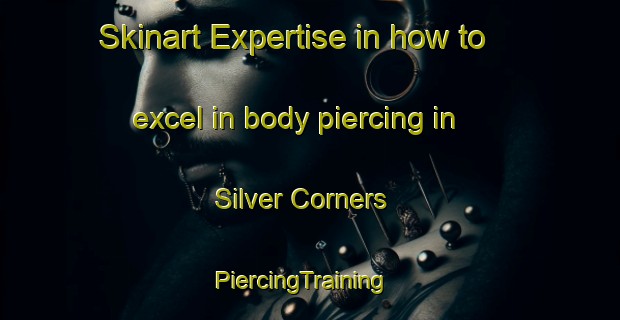 Skinart Expertise in how to excel in body piercing in Silver Corners | PiercingTraining | PiercingClasses | SkinartTraining-Canada