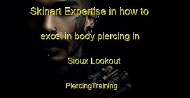 Skinart Expertise in how to excel in body piercing in Sioux Lookout | PiercingTraining | PiercingClasses | SkinartTraining-Canada