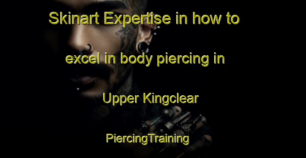 Skinart Expertise in how to excel in body piercing in Upper Kingclear | PiercingTraining | PiercingClasses | SkinartTraining-Canada