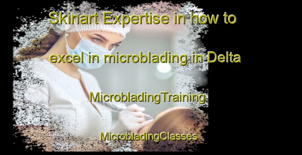 Skinart Expertise in how to excel in microblading in Delta | MicrobladingTraining | MicrobladingClasses | SkinartTraining-Canada