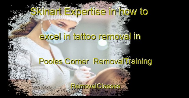 Skinart Expertise in how to excel in tattoo removal in Pooles Corner | RemovalTraining | RemovalClasses | SkinartTraining-Canada