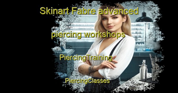Skinart Fabre advanced piercing workshops | PiercingTraining | PiercingClasses | SkinartTraining-Canada