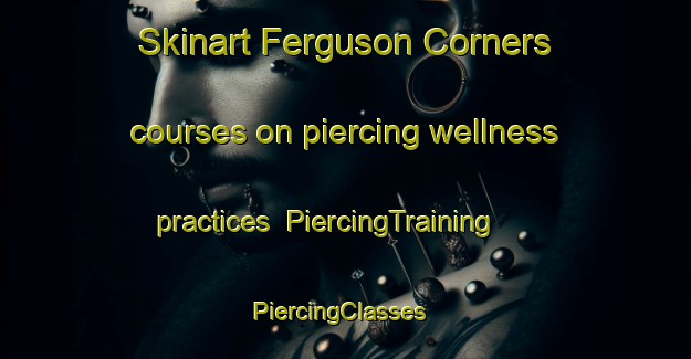 Skinart Ferguson Corners courses on piercing wellness practices | PiercingTraining | PiercingClasses | SkinartTraining-Canada