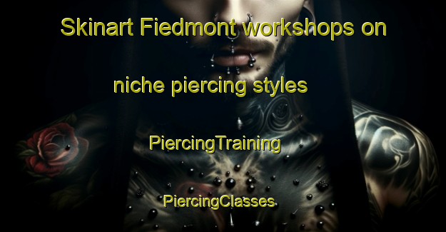 Skinart Fiedmont workshops on niche piercing styles | PiercingTraining | PiercingClasses | SkinartTraining-Canada