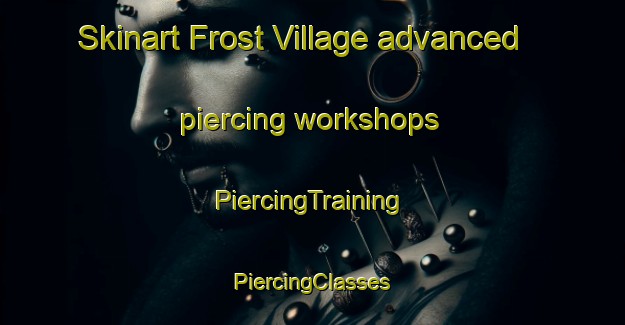 Skinart Frost Village advanced piercing workshops | #PiercingTraining #PiercingClasses #SkinartTraining-Canada