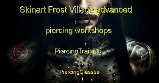 Skinart Frost Village advanced piercing workshops | #PiercingTraining #PiercingClasses #SkinartTraining-Canada