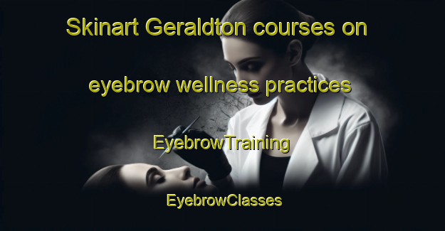 Skinart Geraldton courses on eyebrow wellness practices | EyebrowTraining | EyebrowClasses | SkinartTraining-Canada