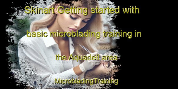 Skinart Getting started with basic microblading training in the Aquadell area | MicrobladingTraining | MicrobladingClasses | SkinartTraining-Canada