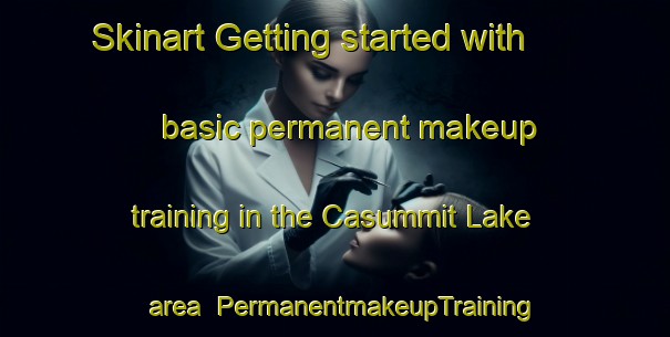 Skinart Getting started with basic permanent makeup training in the Casummit Lake area | PermanentmakeupTraining | PermanentmakeupClasses | SkinartTraining-Canada