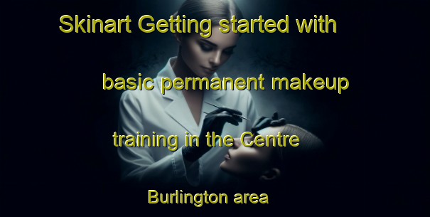Skinart Getting started with basic permanent makeup training in the Centre Burlington area | PermanentmakeupTraining | PermanentmakeupClasses | SkinartTraining-Canada