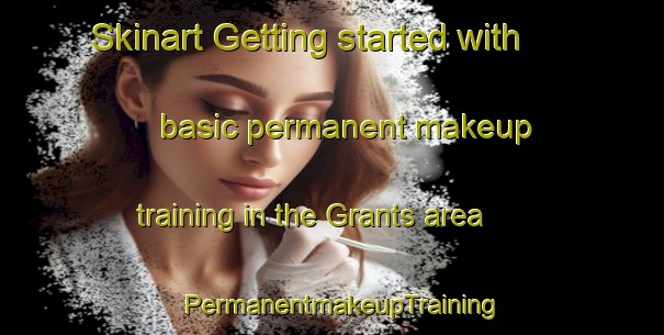 Skinart Getting started with basic permanent makeup training in the Grants area | PermanentmakeupTraining | PermanentmakeupClasses | SkinartTraining-Canada