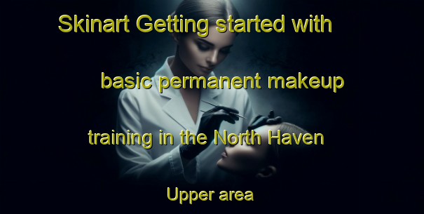 Skinart Getting started with basic permanent makeup training in the North Haven Upper area | PermanentmakeupTraining | PermanentmakeupClasses | SkinartTraining-Canada