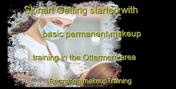 Skinart Getting started with basic permanent makeup training in the Ottermere area | PermanentmakeupTraining | PermanentmakeupClasses | SkinartTraining-Canada