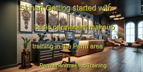 Skinart Getting started with basic permanent makeup training in the Perm area | PermanentmakeupTraining | PermanentmakeupClasses | SkinartTraining-Canada