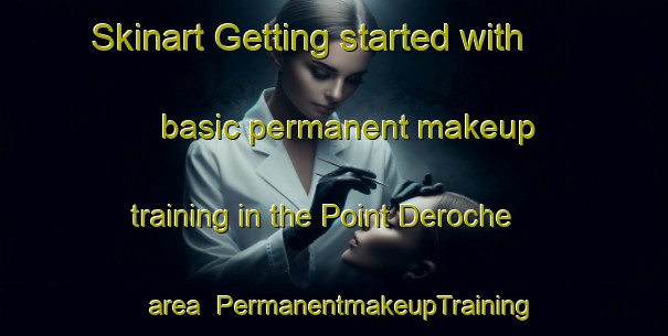Skinart Getting started with basic permanent makeup training in the Point Deroche area | PermanentmakeupTraining | PermanentmakeupClasses | SkinartTraining-Canada