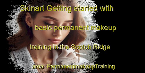 Skinart Getting started with basic permanent makeup training in the Scotch Ridge area | PermanentmakeupTraining | PermanentmakeupClasses | SkinartTraining-Canada