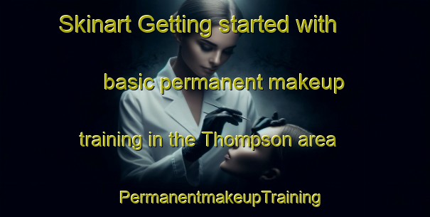 Skinart Getting started with basic permanent makeup training in the Thompson area | PermanentmakeupTraining | PermanentmakeupClasses | SkinartTraining-Canada