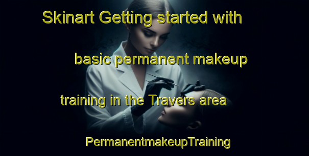 Skinart Getting started with basic permanent makeup training in the Travers area | PermanentmakeupTraining | PermanentmakeupClasses | SkinartTraining-Canada