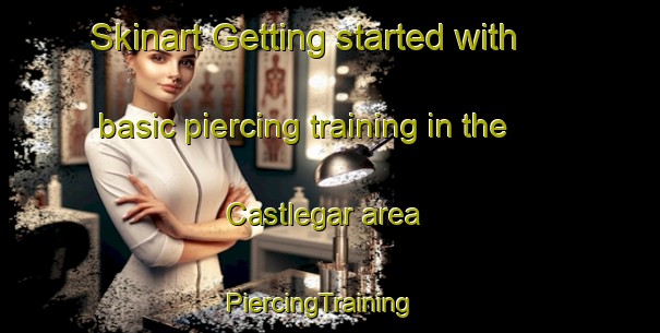 Skinart Getting started with basic piercing training in the Castlegar area | PiercingTraining | PiercingClasses | SkinartTraining-Canada