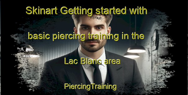 Skinart Getting started with basic piercing training in the Lac Blanc area | PiercingTraining | PiercingClasses | SkinartTraining-Canada