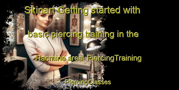 Skinart Getting started with basic piercing training in the Nacmine area | PiercingTraining | PiercingClasses | SkinartTraining-Canada