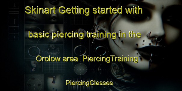 Skinart Getting started with basic piercing training in the Orolow area | PiercingTraining | PiercingClasses | SkinartTraining-Canada