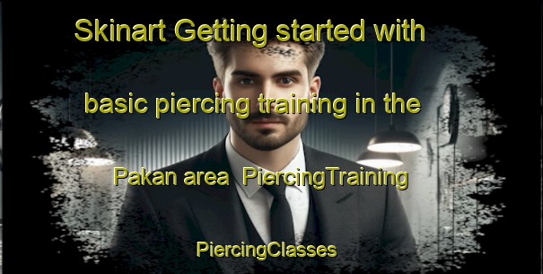 Skinart Getting started with basic piercing training in the Pakan area | PiercingTraining | PiercingClasses | SkinartTraining-Canada