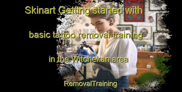 Skinart Getting started with basic tattoo removal training in the Witchekan area | RemovalTraining | RemovalClasses | SkinartTraining-Canada