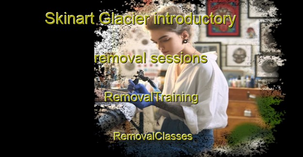 Skinart Glacier introductory removal sessions | RemovalTraining | RemovalClasses | SkinartTraining-Canada