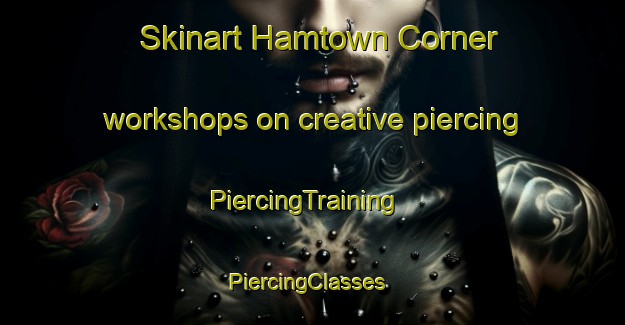 Skinart Hamtown Corner workshops on creative piercing | PiercingTraining | PiercingClasses | SkinartTraining-Canada