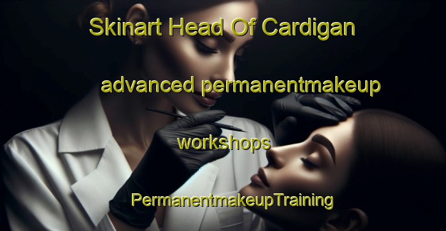 Skinart Head Of Cardigan advanced permanentmakeup workshops | #PermanentmakeupTraining #PermanentmakeupClasses #SkinartTraining-Canada